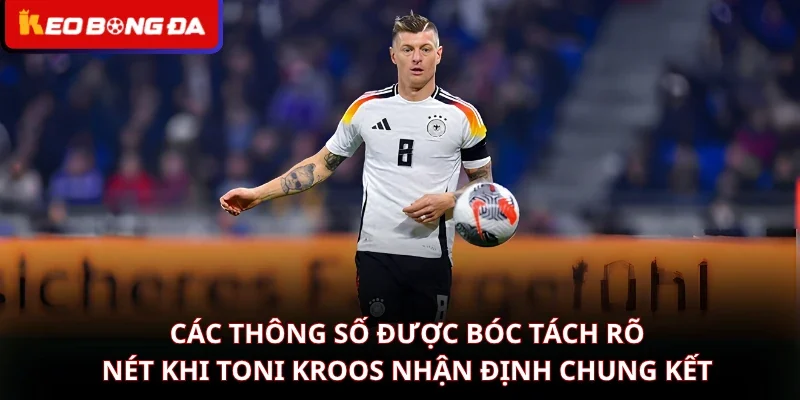 Các thông số được bóc tách rõ nét khi Toni Kroos nhận định chung kết