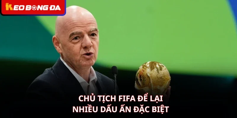 Chủ tịch FIFA để lại nhiều dấu ấn đặc biệt