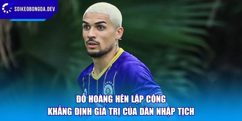 Đỗ Hoàng Hên Lập Công Khẳng Định Giá Trị Của Dàn Nhập Tịch