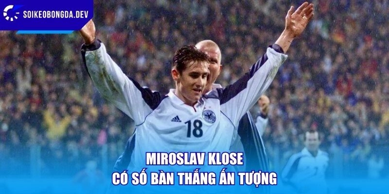 Miroslav Klose có số bàn thắng ấn tượng