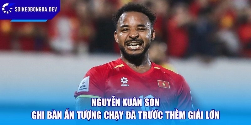 Nguyễn Xuân Son Ghi Bàn Ấn Tượng Chạy Đà Trước Thềm Giải Lớn