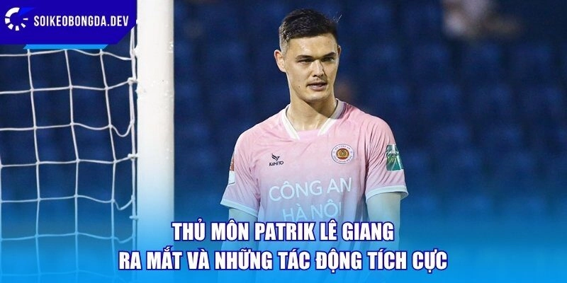 Thủ môn Patrik Lê Giang ra mắt và những tác động tích cực