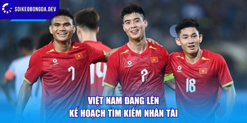 Việt Nam đang lên kế hoạch tìm kiếm nhân tài