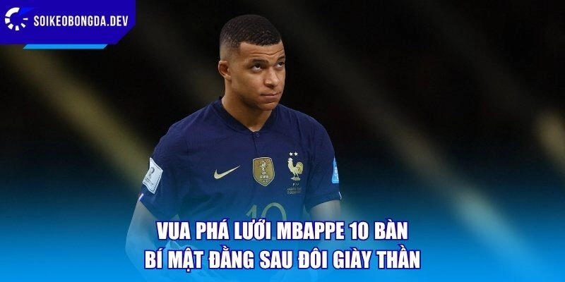 Vua Phá Lưới Mbappe 10 Bàn – Bí Mật Đằng Sau Đôi Giày Thần